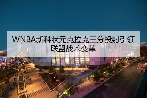 WNBA新科状元克拉克三分投射引领联盟战术变革