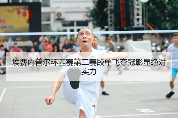埃费内普尔环西赛第二赛段单飞夺冠彰显绝对实力