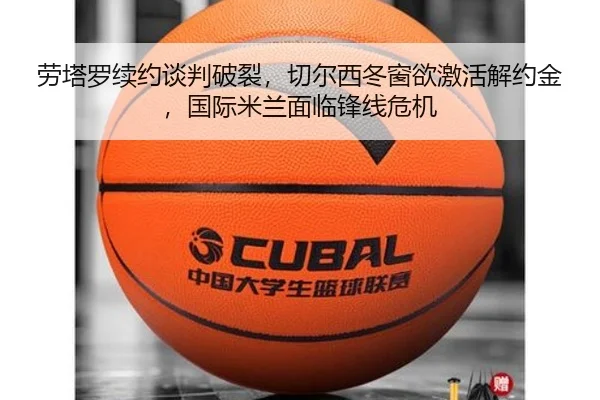劳塔罗续约谈判破裂，切尔西冬窗欲激活解约金，国际米兰面临锋线危机