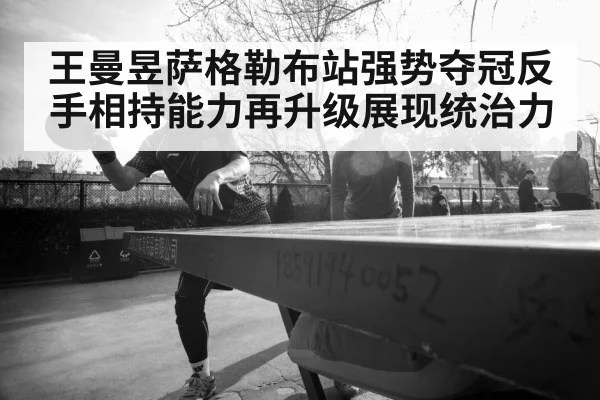 王曼昱萨格勒布站强势夺冠反手相持能力再升级展现统治力