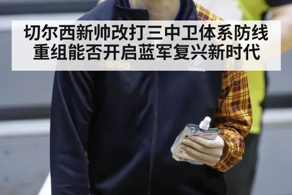 切尔西新帅改打三中卫体系防线重组能否开启蓝军复兴新时代