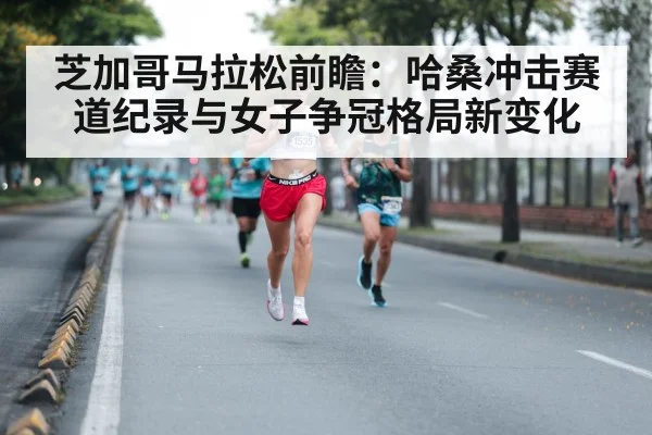 芝加哥马拉松前瞻：哈桑冲击赛道纪录与女子争冠格局新变化